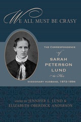cover of We All Must Be Crasy: The Correspondence of Sarah Peterson Lund to Her Missionary Husband, 1872–1894