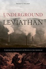 cover of Underground Leviathan: Corporate Sovereignty and Mining in the Americas