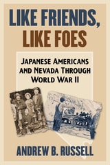 cover of Like Friends, Like Foes: Japanese Americans and Nevada through World War II