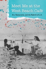 cover of Meet Me at the West Beach Café: Art, Restaurants, and the Rebirth of L.A.