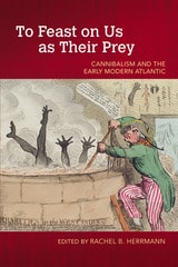 cover of To Feast on Us as Their Prey: Cannibalism and the Early Modern Atlantic