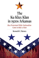 cover of The Ku Klux Klan in 1920s Arkansas: How Protestant White Nationalism Came to Rule a State