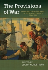 cover of The Provisions of War: Expanding the Boundaries of Food and Conflict, 1840-1990