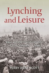 cover of Lynching and Leisure: Race and the Transformation of Mob Violence in Texas