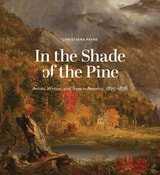 cover of In the Shade of the Pine: Artists, Writers, and Trees in America, 1825-1876