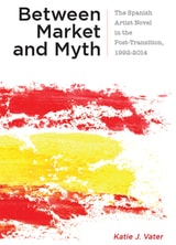 cover of Between Market and Myth: The Spanish Artist Novel in the Post-Transition, 1992-2014