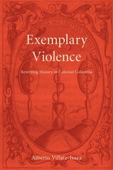 cover of Exemplary Violence: Rewriting History in Colonial Colombia