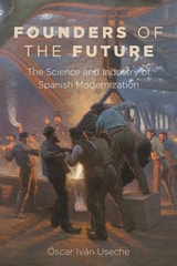 cover of Founders of the Future: The Science and Industry of Spanish Modernization