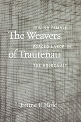 cover of The Weavers of Trautenau: Jewish Female Forced Labor in the Holocaust