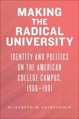 cover of Making the Radical University: Identity and Politics on the American College Campus, 1966–1991