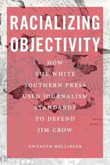 cover of Racializing Objectivity: How the White Southern Press Used Journalism Standards to Defend Jim Crow