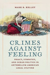 cover of Crimes Against Feeling: Piracy, Sympathy, and Ocean Politics in Antebellum American Legal Culture