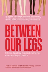 cover of Between Our Legs: Silence-Breaking Personal Narratives on Gynecological Health