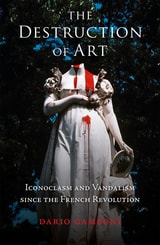 cover of The Destruction of Art: Iconoclasm and Vandalism since the French Revolution