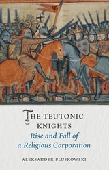 cover of The Teutonic Knights: Rise and Fall of a Religious Corporation