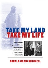 cover of Take My Land, Take My Life: The Story of Congress's Historic Settlement of Alaska Native Land Claims 1960-1971