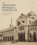 cover of The Umayyad Mosque of Damascus: Art, Faith and Empire in Early Islam