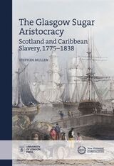 cover of The Glasgow Sugar Aristocracy: Scotland and Caribbean Slavery, 1775–1838