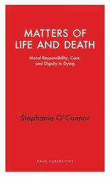 cover of Matters of Life and Death: Moral Responsibility, Care, and Dignity in Dying