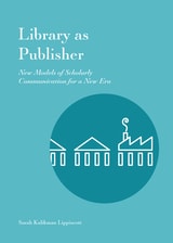 cover of Library as Publisher: New Models of Scholarly Communication for a New Era