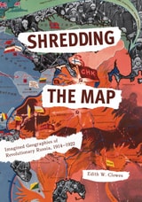 cover of Shredding the Map: Imagined Geographies of Revolutionary Russia, 1914-1922