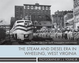 cover of The Steam and Diesel Era in Wheeling, West Virginia: Photographs by J. J. Young Jr.