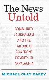 cover of The News Untold: Community Journalism and the Failure to Confront Poverty in Appalachia
