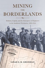 cover of Mining the Borderlands: Industry, Capital, and the Emergence of Engineers in the Southwest Territories, 1855-1910