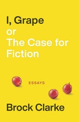 cover of I, Grape; or The Case for Fiction: Essays