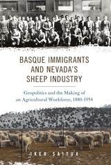 cover of Basque Immigrants and Nevada's Sheep Industry: Geopolitics and the Making of an Agricultural Workforce, 1880-1954