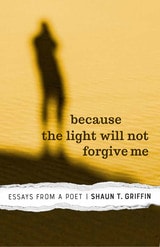 cover of Because the Light Will Not Forgive Me: Essays from a Poet