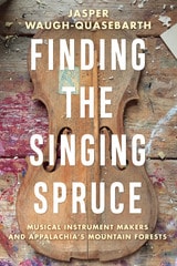 cover of Finding the Singing Spruce: Musical Instrument Makers and Appalachia's Mountain Forests