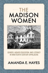 cover of The Madison Women: Gender, Higher Education, and Literacy in Nineteenth-Century Appalachia