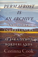 cover of Permafrost Is an Archive: and Other Inheritances from the Alaska-Yukon Borderlands