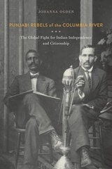 cover of Punjabi Rebels of the Columbia River: The Global Fight for Indian Independence and Citizenship
