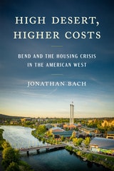 cover of High Desert, Higher Costs: Bend and the Housing Crisis in the American West
