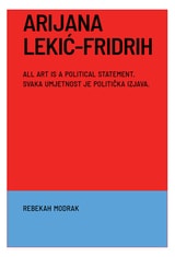cover of Arijana Lekic-Fridrih: All Art Is a Political Statement / Svaka Umjetnost Je Politicka Izava
