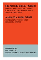 cover of This Machine Breeds Fascists / Mašina Koja Hrani Fašiste: Thompson—the Rock Star, the Collapse of Political Will, and the Resistance to Radicalization in Croatia / Thompson, Poraz Politike i Otpor Radikalizaciji Hrvatske