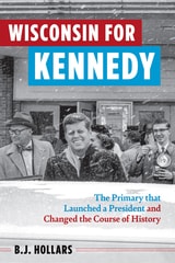 cover of Wisconsin for Kennedy: The Primary That Launched a President and Changed the Course of History