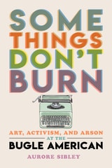 cover of Some Things Don’t Burn: Art, Activism, and Arson at the Bugle American