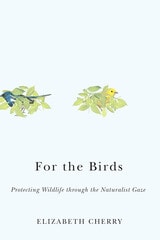 cover of For the Birds: Protecting Wildlife through the Naturalist Gaze