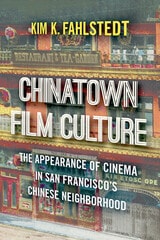 cover of Chinatown Film Culture: The Appearance of Cinema in San Francisco’s Chinese Neighborhood