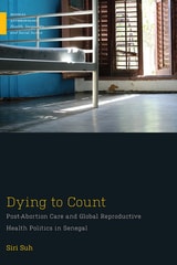 cover of Dying to Count: Post-Abortion Care and Global Reproductive Health Politics in Senegal