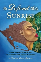 cover of To Defend This Sunrise: Black Women’s Activism and the Authoritarian Turn in Nicaragua