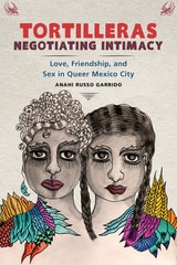 cover of Tortilleras Negotiating Intimacy: Love, Friendship, and Sex in Queer Mexico City
