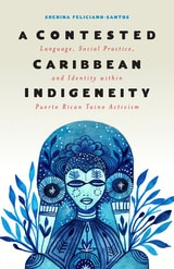 cover of A Contested Caribbean Indigeneity: Language, Social Practice, and Identity within Puerto Rican Taíno Activism