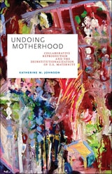 cover of Undoing Motherhood: Collaborative Reproduction and the Deinstitutionalization of U.S. Maternity