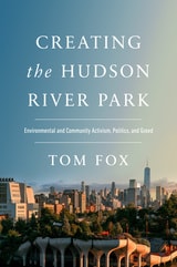 cover of Creating the Hudson River Park: Environmental and Community Activism, Politics, and Greed