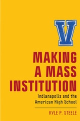 cover of Making a Mass Institution: Indianapolis and the American High School