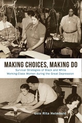 cover of Making Choices, Making Do: Survival Strategies of Black and White Working-Class Women during the Great Depression